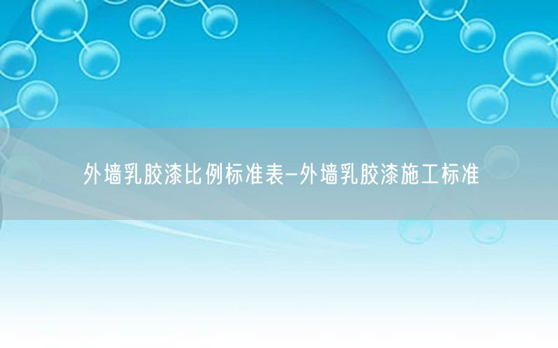 外墙乳胶漆比例标准表-外墙乳胶漆施工标准