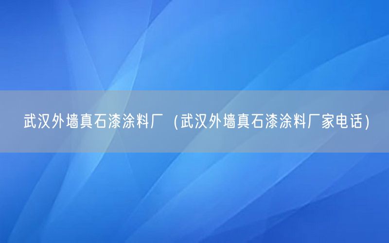 武汉外墙真石漆涂料厂（武汉外墙真石漆涂料厂家电话）