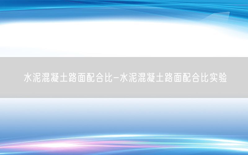 水泥混凝土路面配合比-水泥混凝土路面配合比实验