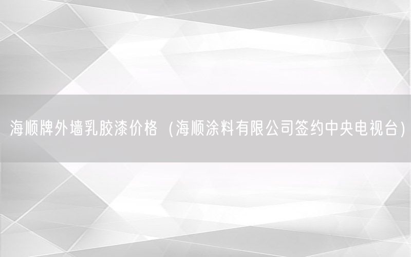 海顺牌外墙乳胶漆价格（海顺涂料有限公司签约中央电视台）