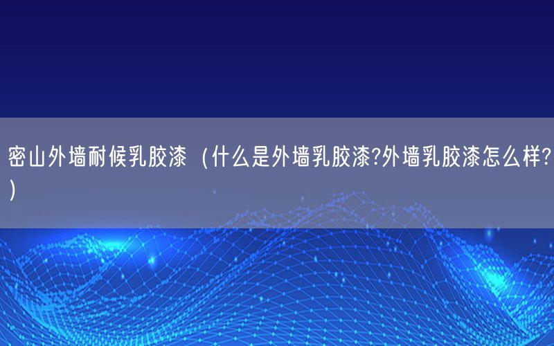 密山外墙耐候乳胶漆（什么是外墙乳胶漆?外墙乳胶漆怎么样?）