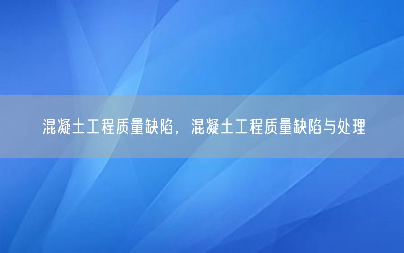 混凝土工程质量缺陷，混凝土工程质量缺陷与处理