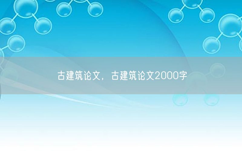 古建筑论文，古建筑论文2000字