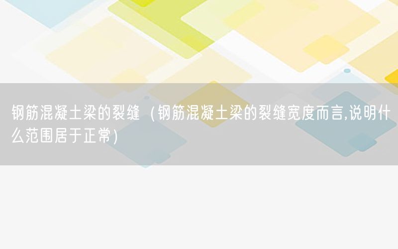 钢筋混凝土梁的裂缝（钢筋混凝土梁的裂缝宽度而言,说明什么范围居于正常）