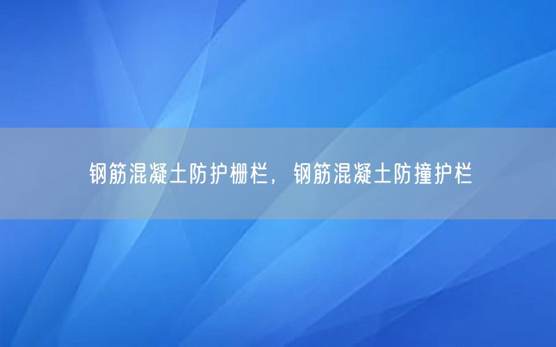 钢筋混凝土防护栅栏，钢筋混凝土防撞护栏