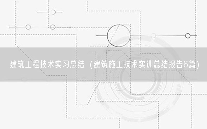 建筑工程技术实习总结（建筑施工技术实训总结报告6篇）