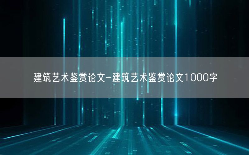 建筑艺术鉴赏论文-建筑艺术鉴赏论文1000字