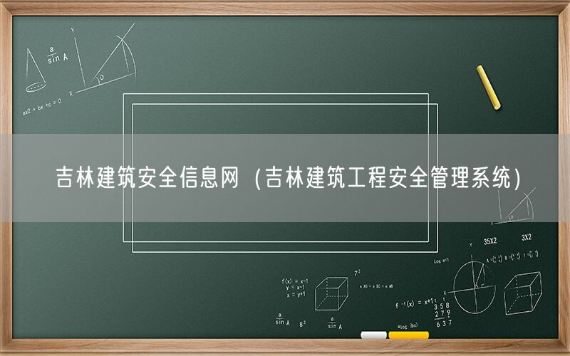 吉林建筑安全信息网（吉林建筑工程安全管理系统）