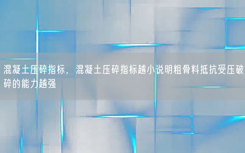 混凝土压碎指标，混凝土压碎指标越小说明粗骨料抵抗受压破碎的能力越强