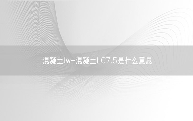 混凝土lw-混凝土LC7.5是什么意思