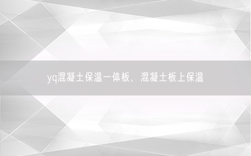 yq混凝土保温一体板，混凝土板上保温