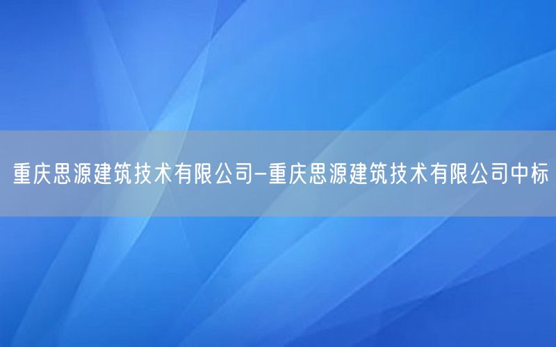 重庆思源建筑技术有限公司-重庆思源建筑技术有限公司中标