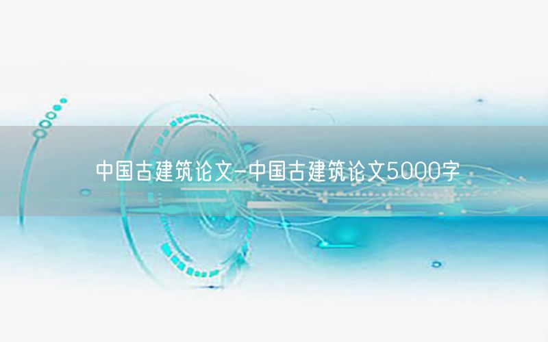 中国古建筑论文-中国古建筑论文5000字