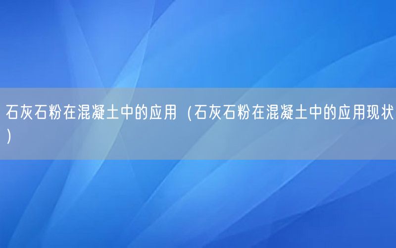 石灰石粉在混凝土中的应用（石灰石粉在混凝土中的应用现状）