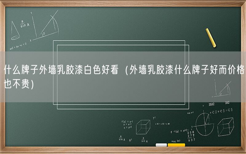 什么牌子外墙乳胶漆白色好看（外墙乳胶漆什么牌子好而价格也不贵）