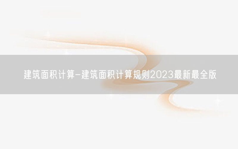 建筑面积计算-建筑面积计算规则2023最新最全版