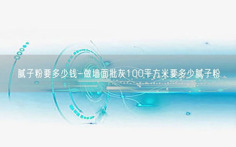 腻子粉要多少钱-做墙面批灰100平方米要多少腻子粉