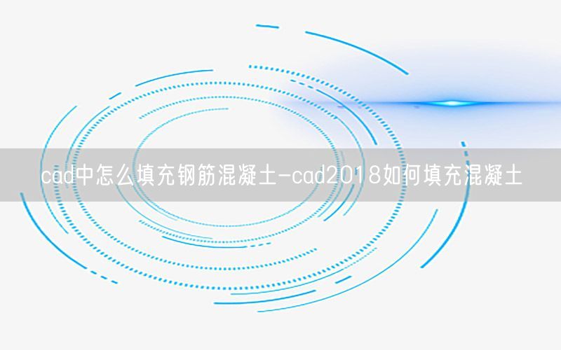 cad中怎么填充钢筋混凝土-cad2018如何填充混凝土