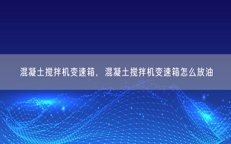 混凝土搅拌机变速箱，混凝土搅拌机变速箱怎么放油