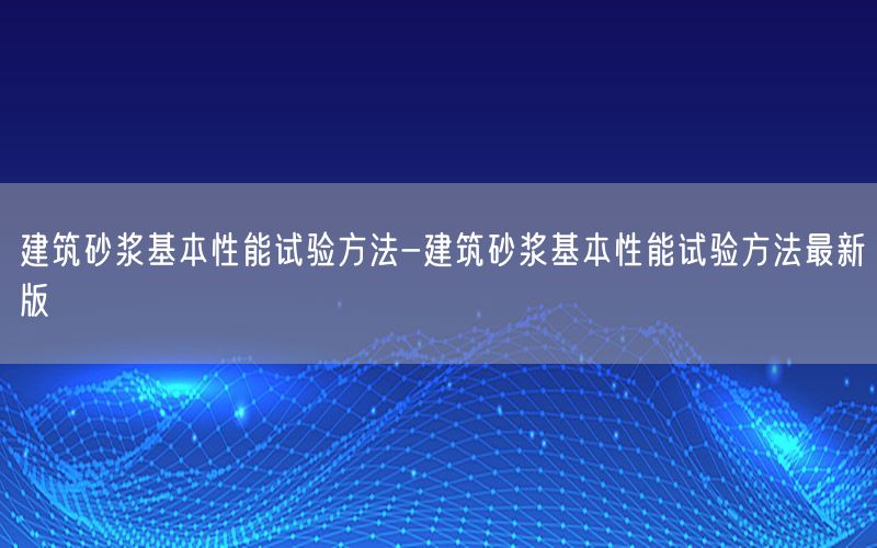 建筑砂浆基本性能试验方法-建筑砂浆基本性能试验方法最新版