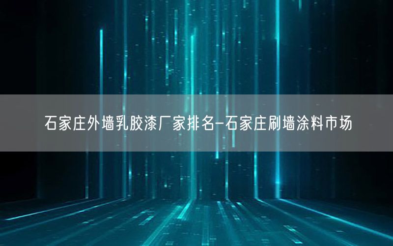 石家庄外墙乳胶漆厂家排名-石家庄刷墙涂料市场