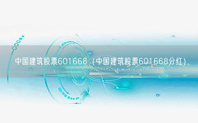 中国建筑股票601668（中国建筑股票601668分红）