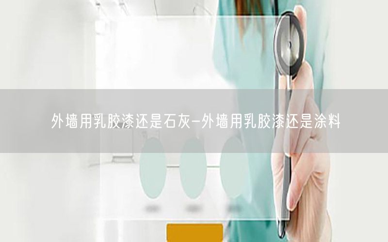 外墙用乳胶漆还是石灰-外墙用乳胶漆还是涂料