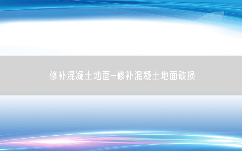 修补混凝土地面-修补混凝土地面破损