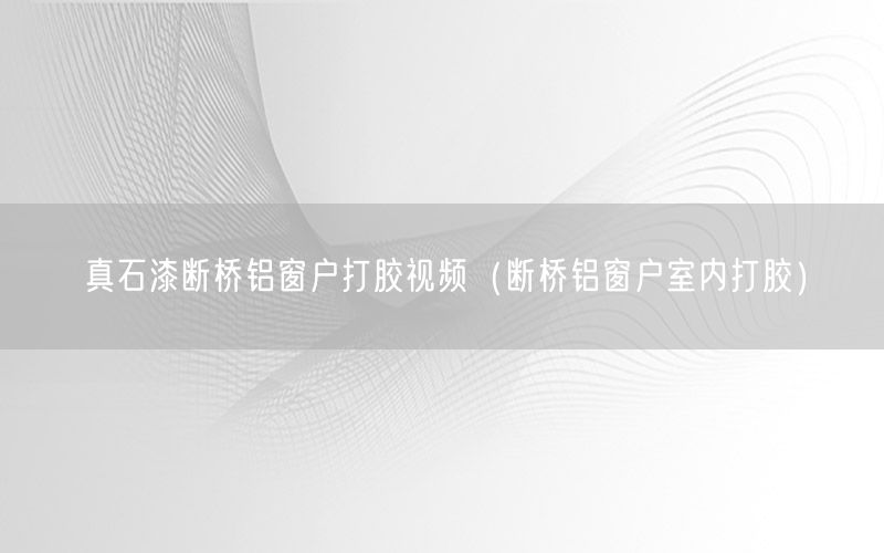 真石漆断桥铝窗户打胶视频（断桥铝窗户室内打胶）