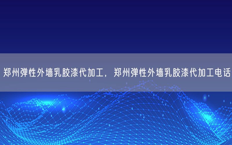 郑州弹性外墙乳胶漆代加工，郑州弹性外墙乳胶漆代加工电话