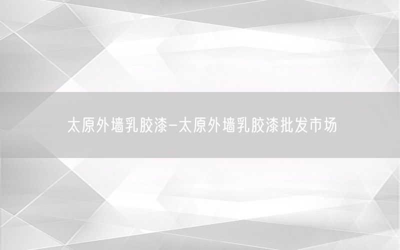 太原外墙乳胶漆-太原外墙乳胶漆批发市场