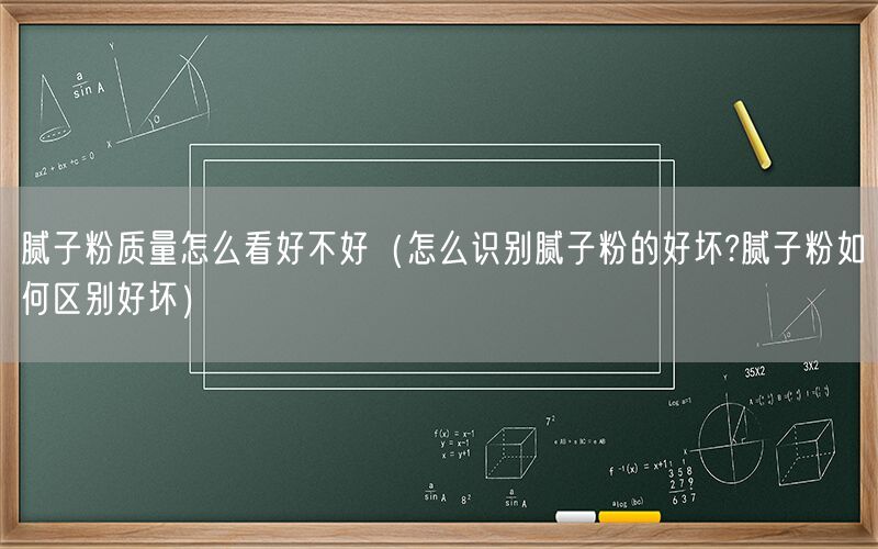 腻子粉质量怎么看好不好（怎么识别腻子粉的好坏?腻子粉如何区别好坏）