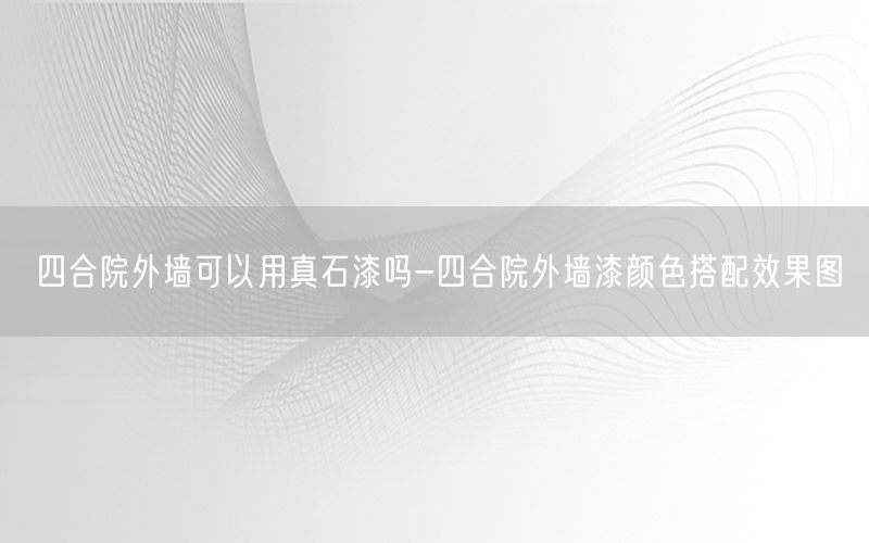 四合院外墙可以用真石漆吗-四合院外墙漆颜色搭配效果图