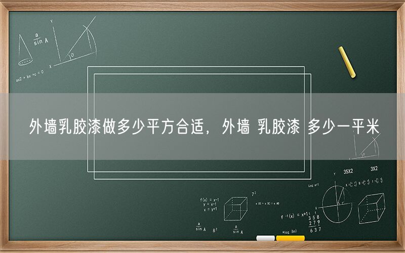 外墙乳胶漆做多少平方合适，外墙 乳胶漆 多少一平米