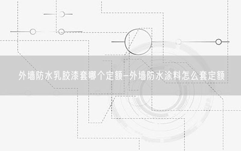 外墙防水乳胶漆套哪个定额-外墙防水涂料怎么套定额