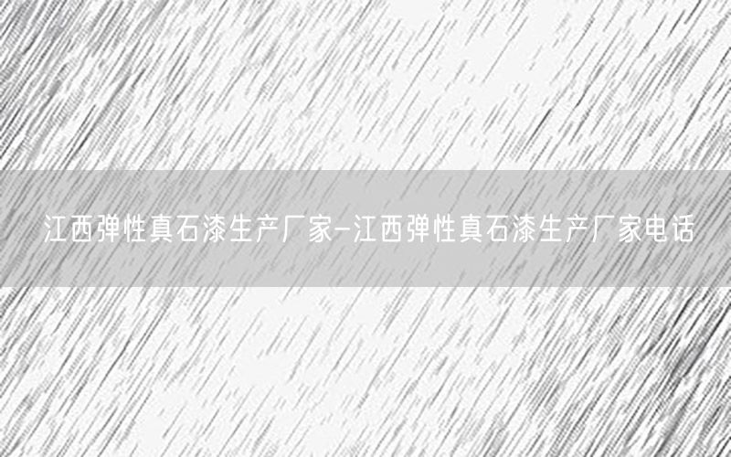 江西弹性真石漆生产厂家-江西弹性真石漆生产厂家电话