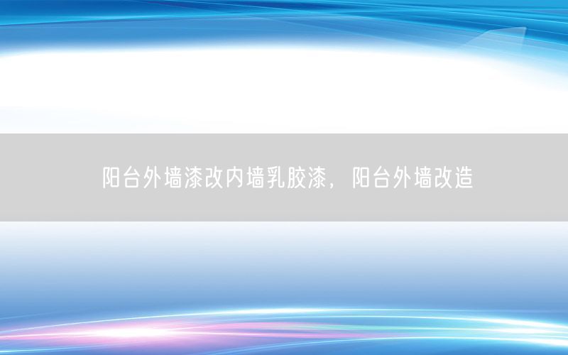 阳台外墙漆改内墙乳胶漆，阳台外墙改造