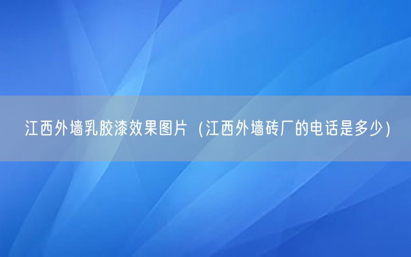 江西外墙乳胶漆效果图片（江西外墙砖厂的电话是多少）