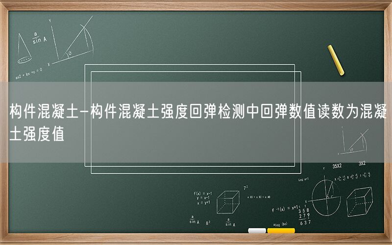 构件混凝土-构件混凝土强度回弹检测中回弹数值读数为混凝土强度值