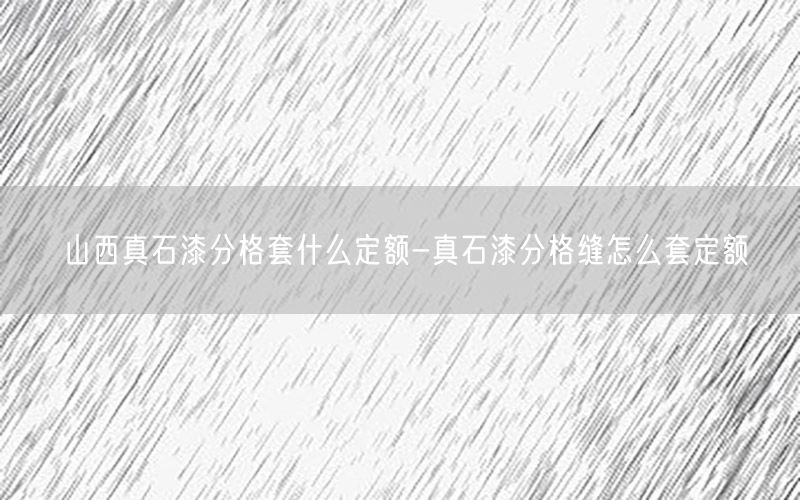 山西真石漆分格套什么定额-真石漆分格缝怎么套定额