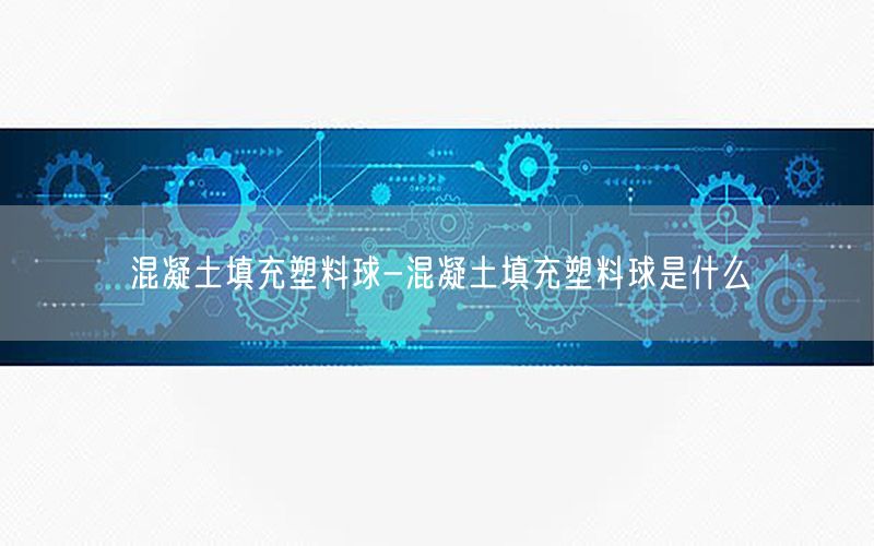 混凝土填充塑料球-混凝土填充塑料球是什么