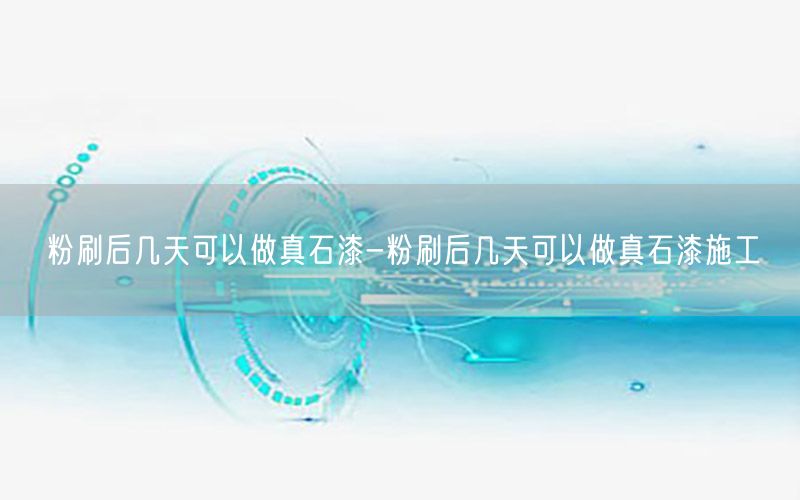 粉刷后几天可以做真石漆-粉刷后几天可以做真石漆施工