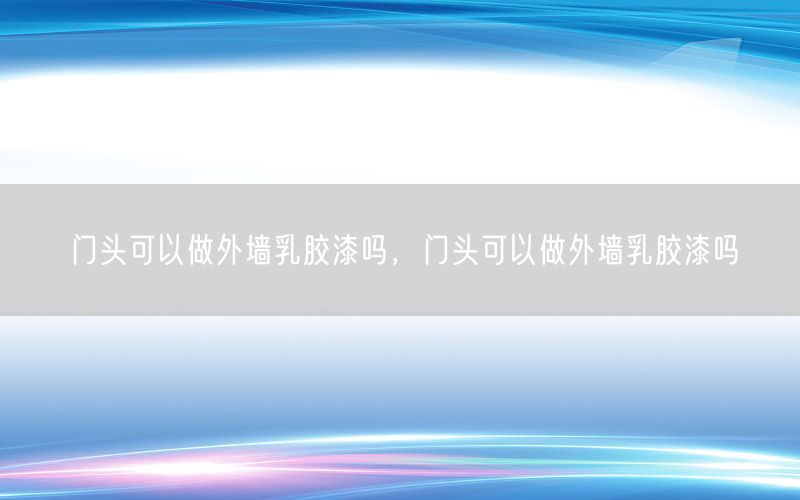 门头可以做外墙乳胶漆吗，门头可以做外墙乳胶漆吗