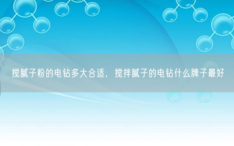 搅腻子粉的电钻多大合适，搅拌腻子的电钻什么牌子最好