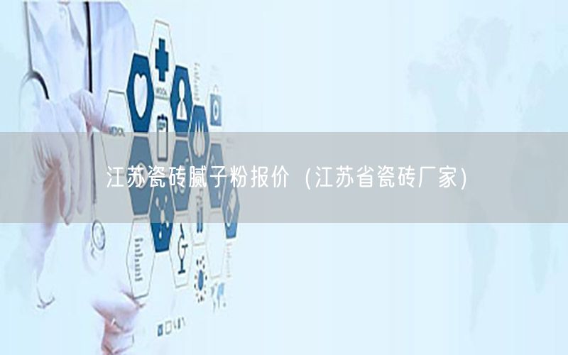 江苏瓷砖腻子粉报价（江苏省瓷砖厂家）