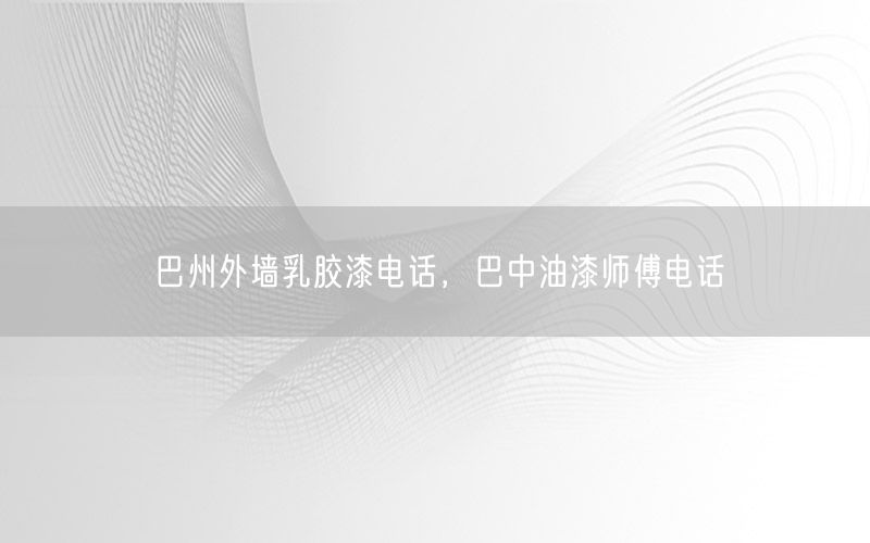 巴州外墙乳胶漆电话，巴中油漆师傅电话