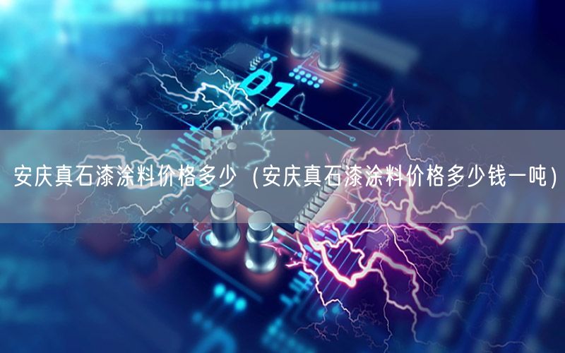 安庆真石漆涂料价格多少（安庆真石漆涂料价格多少钱一吨）