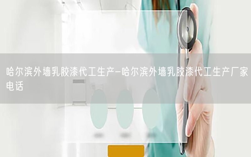 哈尔滨外墙乳胶漆代工生产-哈尔滨外墙乳胶漆代工生产厂家电话