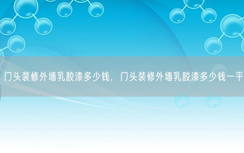 门头装修外墙乳胶漆多少钱，门头装修外墙乳胶漆多少钱一平