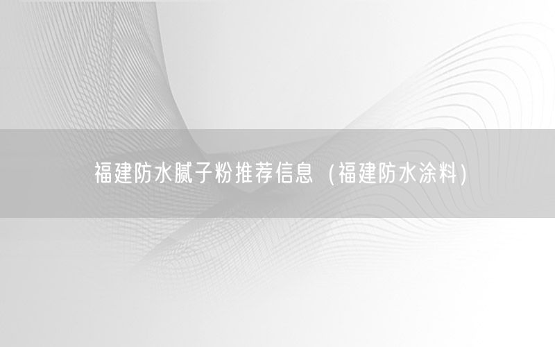 福建防水腻子粉推荐信息（福建防水涂料）